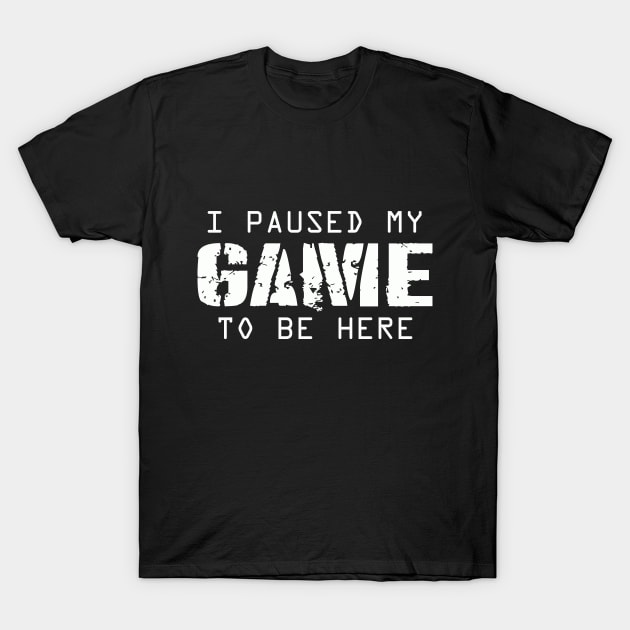 I Paused My Game To Be Here | Arcade Retro Gamer T-Shirt T-Shirt by MerchMadness